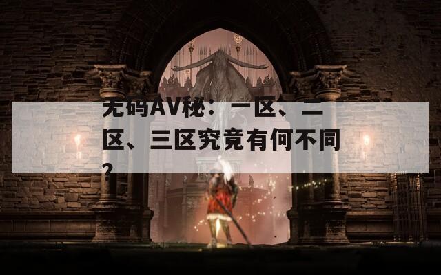 无码AV秘：一区、二区、三区究竟有何不同？