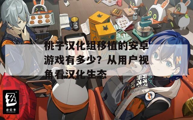 桃子汉化组移植的安卓游戏有多少？从用户视角看汉化生态