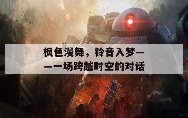 枫色漫舞，铃音入梦——一场跨越时空的对话