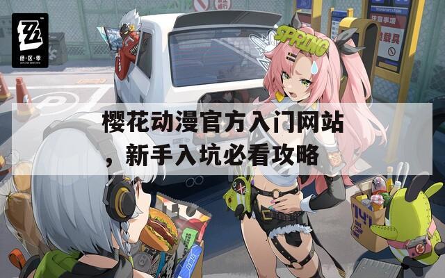 樱花动漫官方入门网站，新手入坑必看攻略