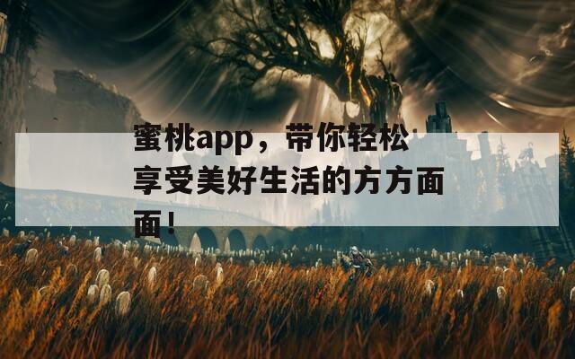 蜜桃app，带你轻松享受美好生活的方方面面！