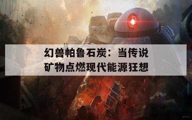 幻兽帕鲁石炭：当传说矿物点燃现代能源狂想