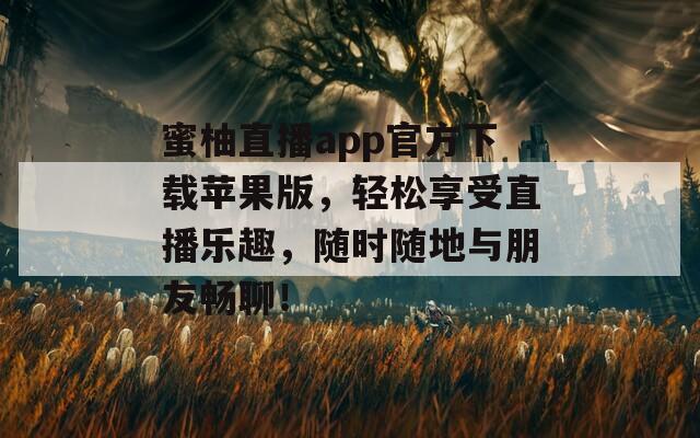 蜜柚直播app官方下载苹果版，轻松享受直播乐趣，随时随地与朋友畅聊！