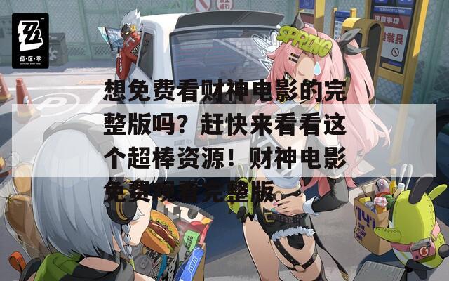 想免费看财神电影的完整版吗？赶快来看看这个超棒资源！财神电影免费观看完整版