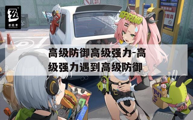 高级防御高级强力-高级强力遇到高级防御