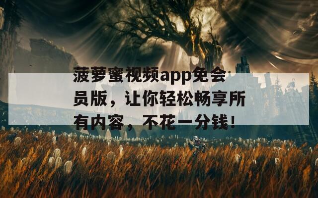 菠萝蜜视频app免会员版，让你轻松畅享所有内容，不花一分钱！
