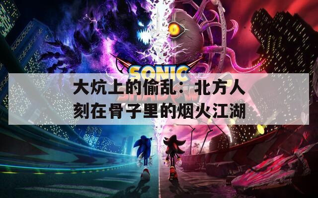 大炕上的偷乱：北方人刻在骨子里的烟火江湖