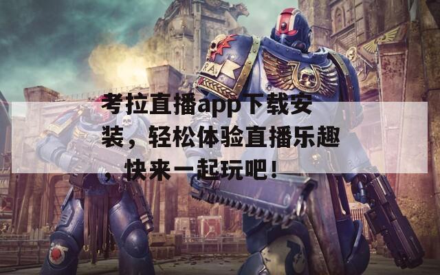 考拉直播app下载安装，轻松体验直播乐趣，快来一起玩吧！