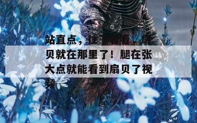 站直点，往下看看，扇贝就在那里了！腿在张大点就能看到扇贝了视频