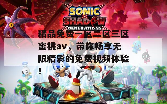 精品免费一区二区三区蜜桃av，带你畅享无限精彩的免费视频体验！