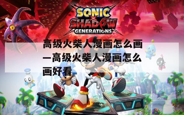 高级火柴人漫画怎么画—高级火柴人漫画怎么画好看