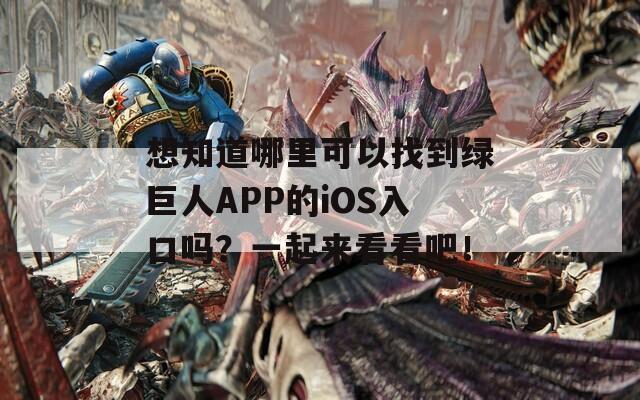 想知道哪里可以找到绿巨人APP的iOS入口吗？一起来看看吧！