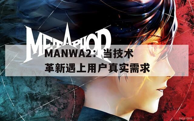 MANWA2：当技术革新遇上用户真实需求