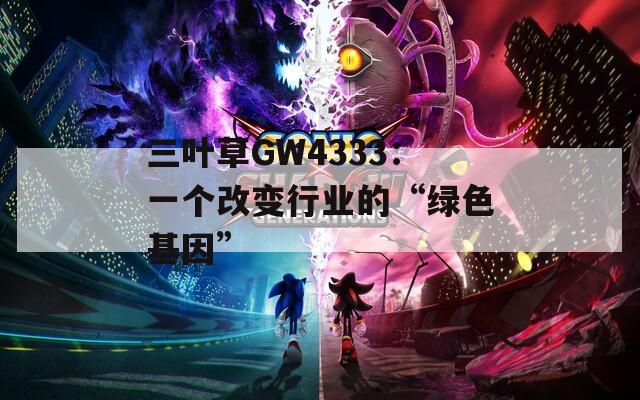 三叶草GW4333：一个改变行业的“绿色基因”