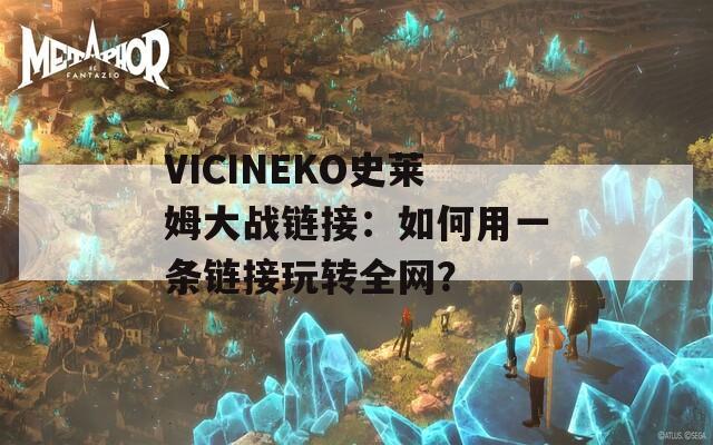 VICINEKO史莱姆大战链接：如何用一条链接玩转全网？