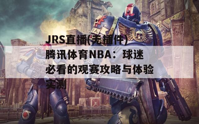 JRS直播(无插件)腾讯体育NBA：球迷必看的观赛攻略与体验实测