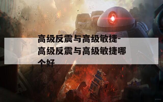 高级反震与高级敏捷-高级反震与高级敏捷哪个好