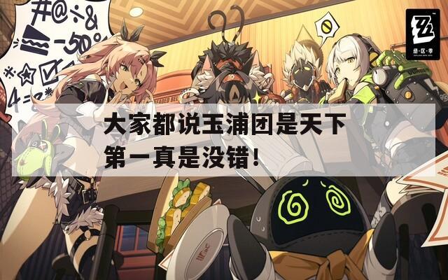 大家都说玉浦团是天下第一真是没错！