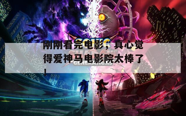 刚刚看完电影，真心觉得爱神马电影院太棒了！