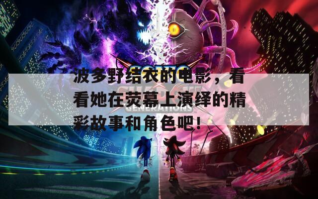 波多野结衣的电影，看看她在荧幕上演绎的精彩故事和角色吧！