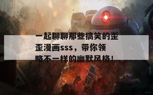 一起聊聊那些搞笑的歪歪漫画sss，带你领略不一样的幽默风格！
