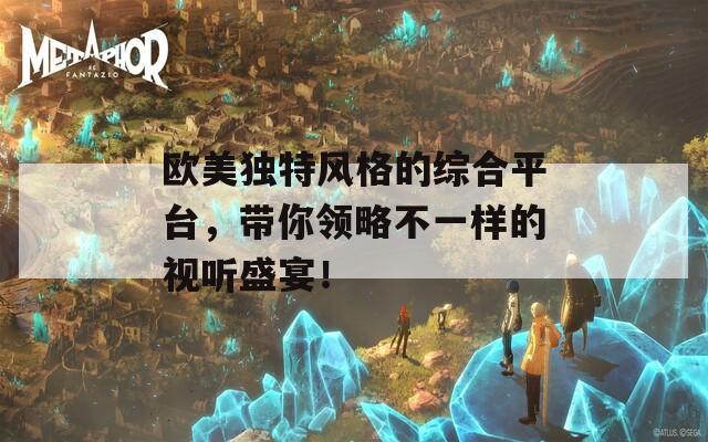 欧美独特风格的综合平台，带你领略不一样的视听盛宴！