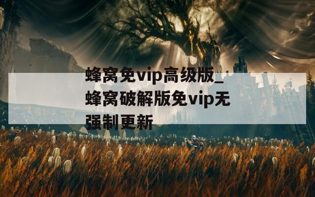 蜂窝免vip高级版_蜂窝破解版免vip无强制更新