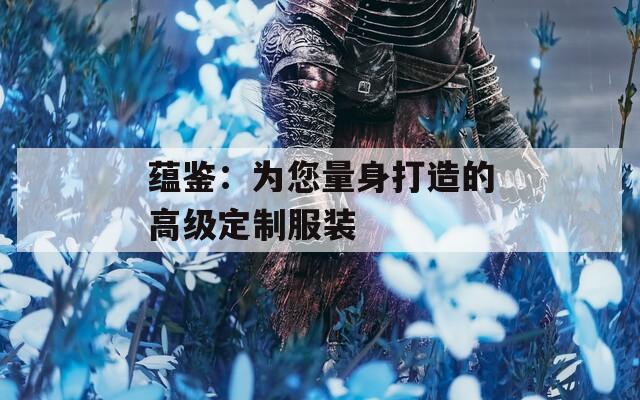 蕴鉴：为您量身打造的高级定制服装