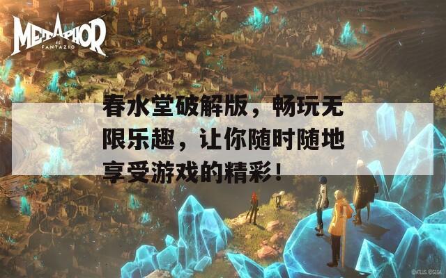 春水堂破解版，畅玩无限乐趣，让你随时随地享受游戏的精彩！