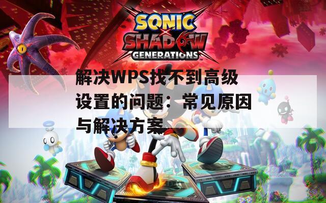 解决WPS找不到高级设置的问题：常见原因与解决方案