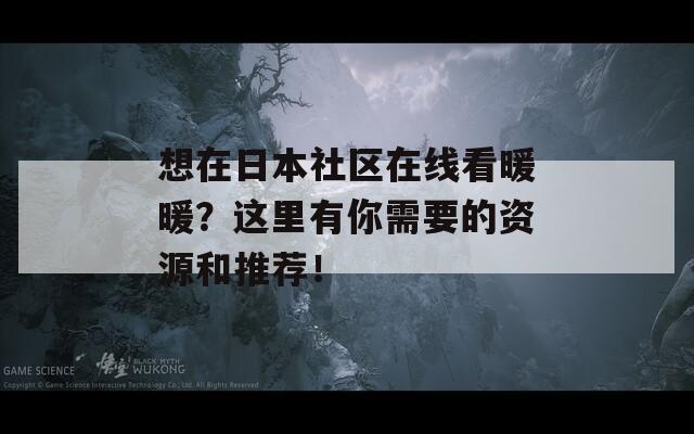 想在日本社区在线看暖暖？这里有你需要的资源和推荐！