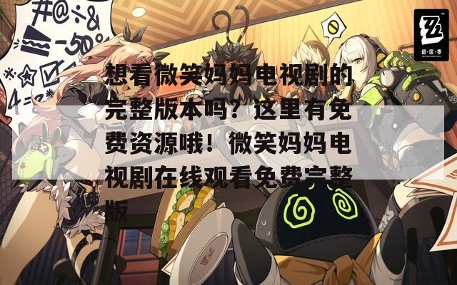 想看微笑妈妈电视剧的完整版本吗？这里有免费资源哦！微笑妈妈电视剧在线观看免费完整版