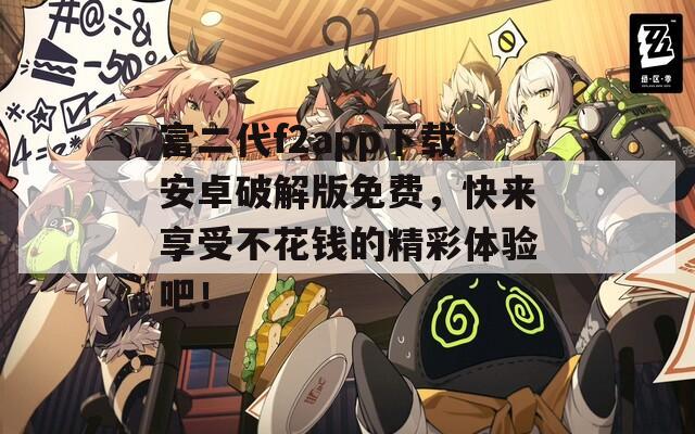 富二代f2app下载安卓破解版免费，快来享受不花钱的精彩体验吧！