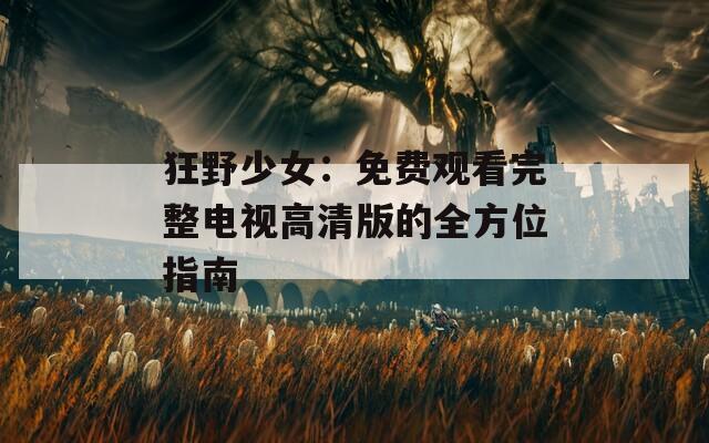 狂野少女：免费观看完整电视高清版的全方位指南