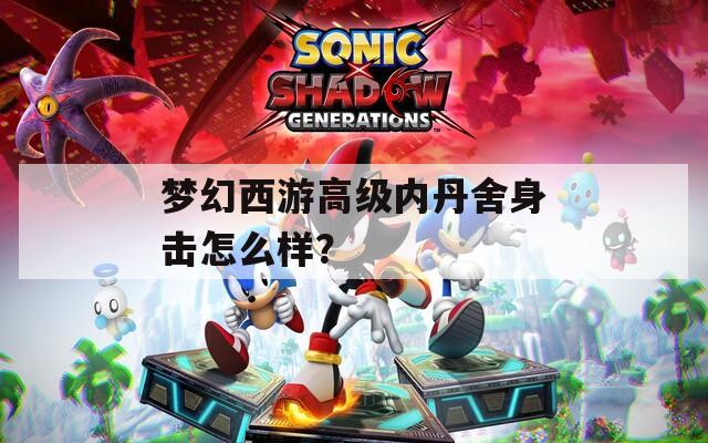 梦幻西游高级内丹舍身击怎么样？