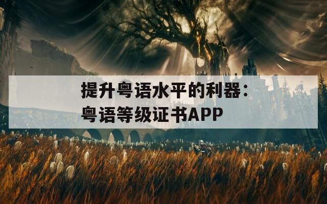提升粤语水平的利器：粤语等级证书APP