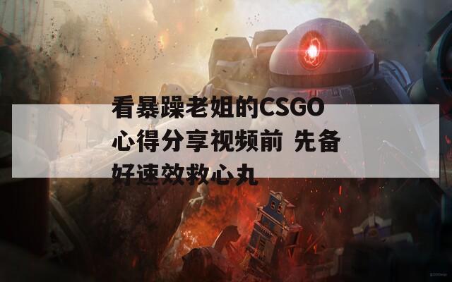 看暴躁老姐的CSGO心得分享视频前 先备好速效救心丸