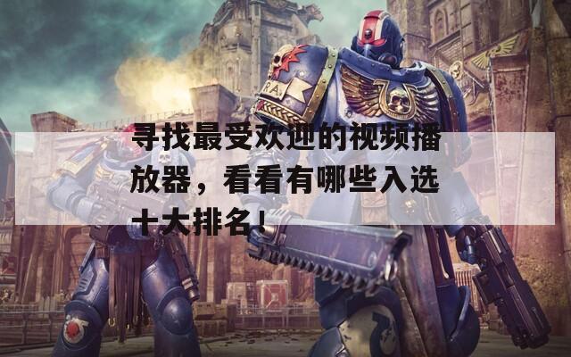 寻找最受欢迎的视频播放器，看看有哪些入选十大排名！