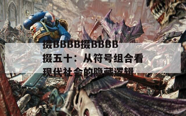 掇BBBB掇BBBB掇五十：从符号组合看现代社会的隐藏逻辑