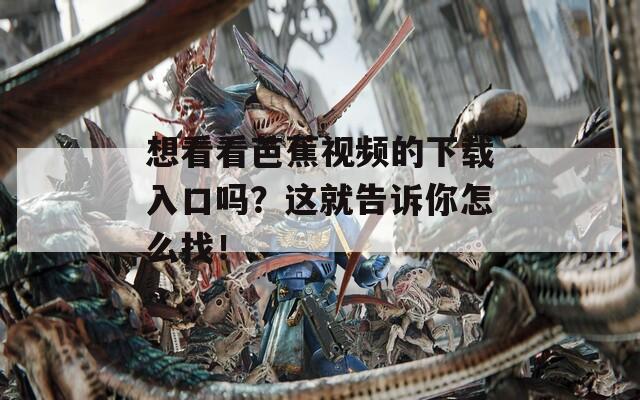 想看看芭蕉视频的下载入口吗？这就告诉你怎么找！