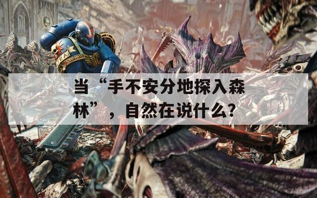 当“手不安分地探入森林”，自然在说什么？