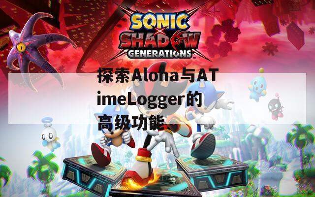 探索Aloha与ATimeLogger的高级功能