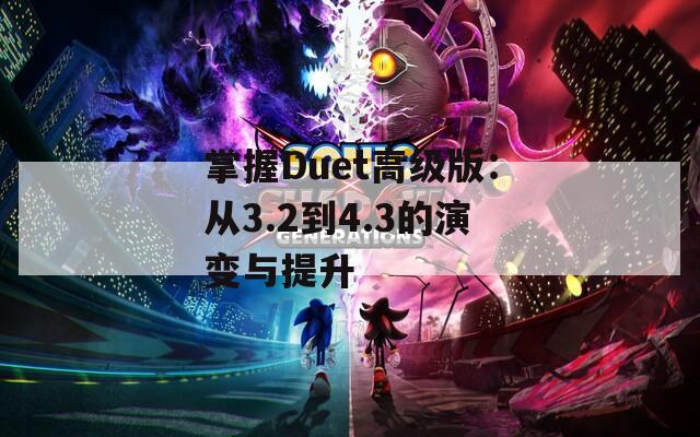 掌握Duet高级版：从3.2到4.3的演变与提升