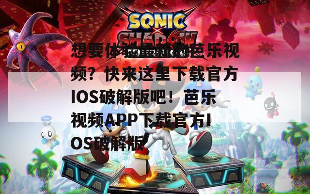 想要体验最新的芭乐视频？快来这里下载官方IOS破解版吧！芭乐视频APP下载官方IOS破解版