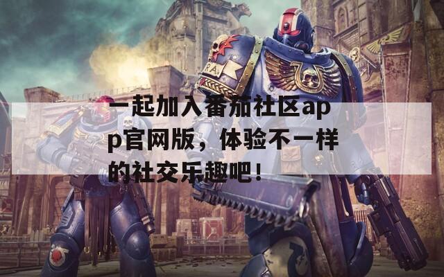 一起加入番茄社区app官网版，体验不一样的社交乐趣吧！