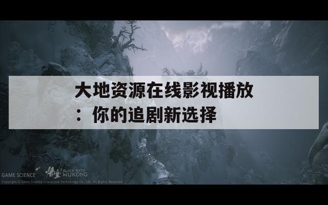 大地资源在线影视播放：你的追剧新选择