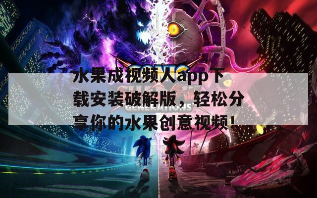 水果成视频人app下载安装破解版，轻松分享你的水果创意视频！
