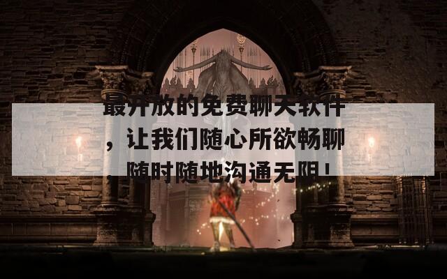 最开放的免费聊天软件，让我们随心所欲畅聊，随时随地沟通无阻！