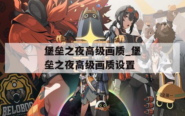 堡垒之夜高级画质_堡垒之夜高级画质设置