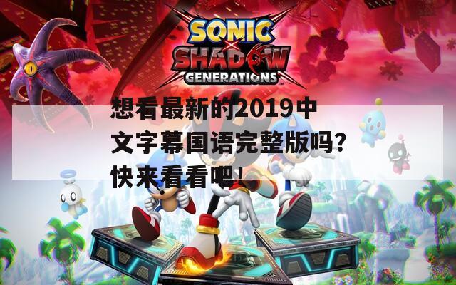想看最新的2019中文字幕国语完整版吗？快来看看吧！